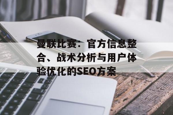 曼联比赛：官方信息整合、战术分析与用户体验优化的SEO方案
