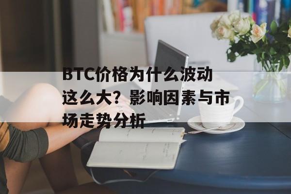 BTC价格为什么波动这么大？影响因素与市场走势分析